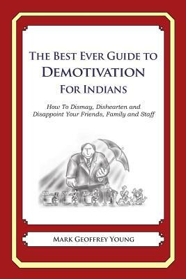 The Best Ever Guide to Demotivation for Indians: How To Dismay, Dishearten and Disappoint Your Friends, Family and Staff by Mark Geoffrey Young