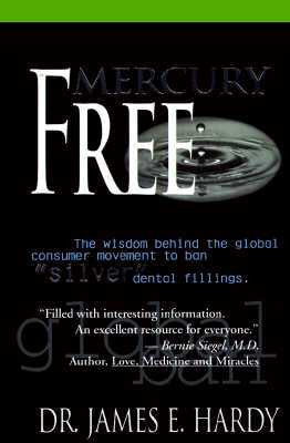 Mercury Free: The Wisdom Behind the Global Consumer Movement to Ban Silver Dental Fillings by James E. Hardy