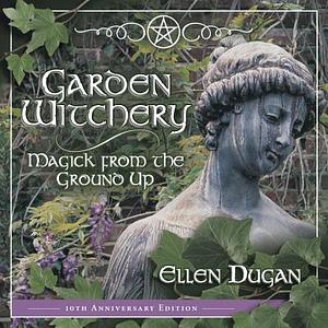 Garden Witchery: Magick from the Ground Up by Ellen Dugan