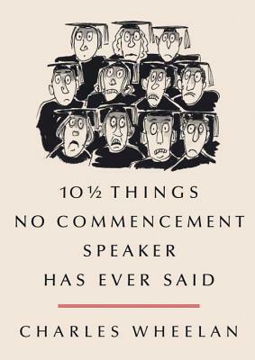 10 1/2 Things No Commencement Speaker Has Ever Said by Charles Wheelan