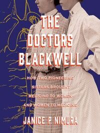 The Doctors Blackwell: How Two Pioneering Sisters Brought Medicine to Women and Women to Medicine by Janice P. Nimura