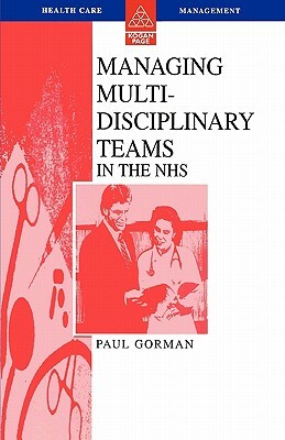 Managing Multi-Disciplinary Teams in the Nhs by Paul Gorman