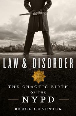 Law and Disorder: The Chaotic Birth of the NYPD by Bruce Chadwick