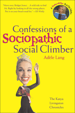 Confessions of a Sociopathic Social Climber: The Katya Livingston Chronicles by Adèle Lang