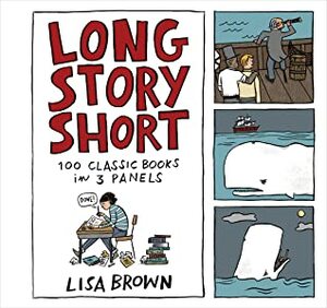 Long Story Short: 100 Classic Books in Three Panels by Lisa Brown