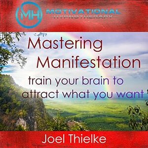 Mastering Manifestation, Train Your Brain to Attract What You Want with Self-Hypnosis and Meditation by Joel Thielke