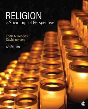 Religion in Sociological Perspective by David A. Yamane, Keith a. Roberts