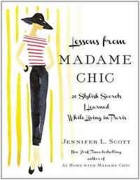 Lessons from Madame Chic: 20 Stylish Secrets I Learned While Living in Paris by Jennifer L. Scott