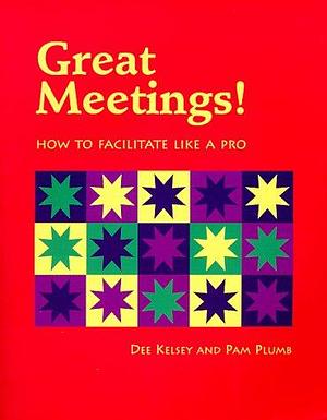 Great Meetings!: How to Facilitate Like a Pro by Pam Plumb, Dee Kelsey