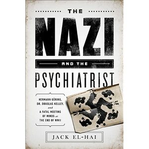 The Nazi and the Psychiatrist: Hermann Göring, Dr. Douglas M. Kelley, and a Fatal Meeting of Minds at the End of WWII by Jack El-Hai