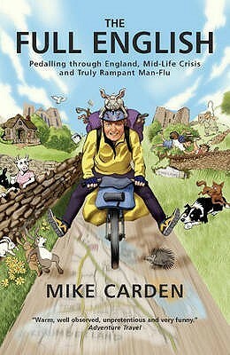The Full English: Pedalling Through England, Mid Life Crisis And Truly Rampant Man Flu by Mike Carden