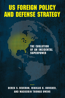 US Foreign Policy and Defense Strategy: The Evolution of an Incidental Superpower by Derek S. Reveron, Nikolas K. Gvosdev, Mackubin Thomas Owens