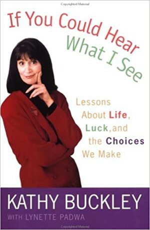If You Could Hear What I See: Lessons About Life, Luck, and the Choices We Make by Kathy Buckley, Lynette Padwa