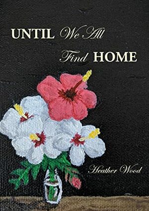 Until We All Find Home by Heather Wood