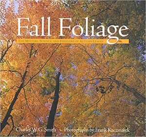 Fall Foliage: The Mystery, Science, and Folklore of Autumn Leaves by Frank S. Kaczmarek, Charles W.G. Smith