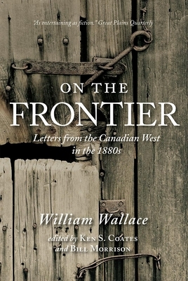 On the Frontier: Letters from the Canadian West in the 1880s by William Wallace