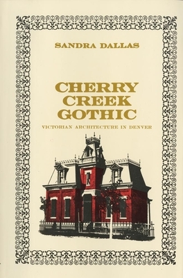 Cherry Creek Gothic: Victorian Architecture in Denver by Sandra Dallas