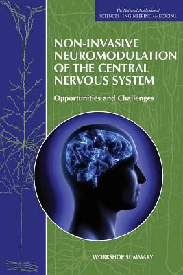 Non-Invasive Neuromodulation of the Central Nervous System: Opportunities and Challenges: Workshop Summary by Institute of Medicine, National Academies of Sciences Engineeri, Board on Health Sciences Policy