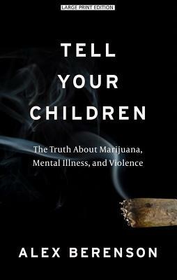 Tell Your Children: The Truth about Marijuana, Mental Illness, and Violence by Alex Berenson