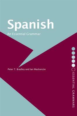 Spanish: An Essential Grammar by Ian MacKenzie, Peter T. Bradley