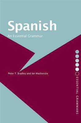 Spanish: An Essential Grammar by Peter T. Bradley, Ian MacKenzie