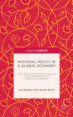 National Policy in a Global Economy: How Government Can Improve Living Standards and Balance the Books by S. Birch, I. Budge