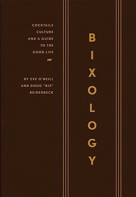 Bixology: Cocktails, Culture, and a Guide to the Good Life by Eve O'Neill, Doug "Bix" Biederbeck