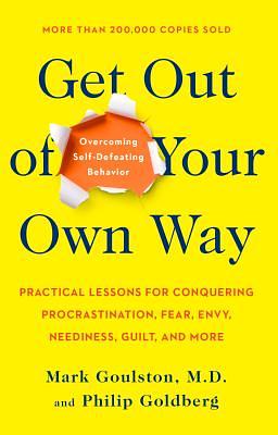 Get Out of Your Own Way: Overcoming Self-Defeating Behavior by Mark Goulston, Philip Goldberg