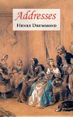 Addresses (Includes Love: The Greatest Thing in the World & The Changed Life: The Greatest Need of the World) by Henry Drummond