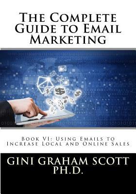 The Complete Guide to Email Marketing: Book VI: Using Emails to Increase Local and Online Sales by Gini Graham Scott