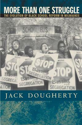 More Than One Struggle: The Evolution of Black School Reform in Milwaukee by Jack Dougherty
