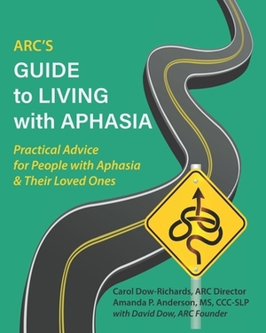 ARC's Guide to Living with Aphasia: Practical Advice for People with Aphasia & Their Loved Ones by Amanda Anderson, David Dow