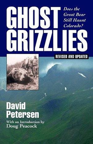 Ghost Grizzlies: Does the Great Bear Still Haunt Colorado? by Doug Peacock, David Petersen