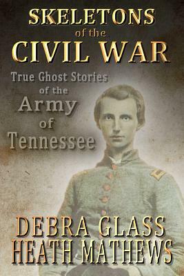 Skeletons of the Civil War: True Ghost Stories of the Civil War by Debra Glass, Heath Mathews