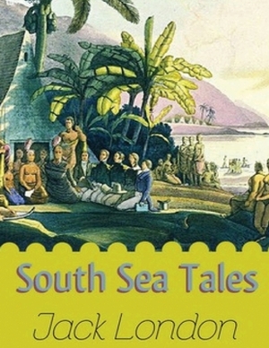 South Sea Tales (Annotated) by Jack London