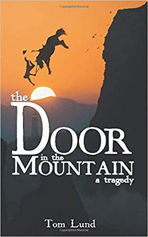 The Door in the Mountain: A Tragedy by Tom Lund