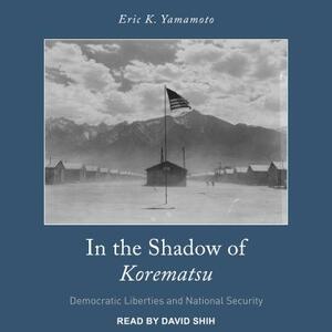 In the Shadow of Korematsu: Democratic Liberties and National Security by Eric K. Yamamoto