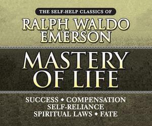 Mastery of Life: The Self-Help Classics of Ralph Waldo Emerson by Ralph Waldo Emerson