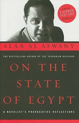 On the State of Egypt: A Novelistas Provocative Reflections by Alaa Al Aswany, Jonathan Wright