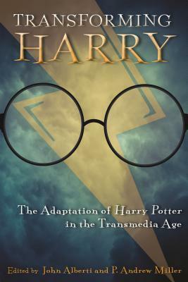 Transforming Harry:The Adaptation of Harry Potter in the Transmedia Age by Michelle Markey Butler, P. Andrew Miller, John Alberti