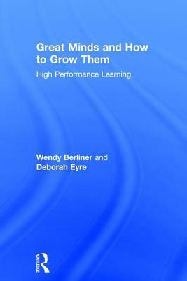Great Minds and How to Grow Them: High Performance Learning by Deborah Eyre, Wendy Berliner