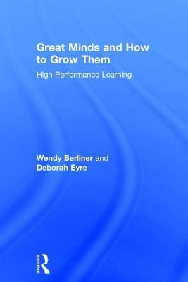 Great Minds and How to Grow Them: High Performance Learning by Wendy Berliner, Deborah Eyre