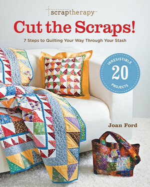 Scrap Therapy Cut the Scraps!: 7 Steps to Quilting Your Way through Your Stash by Joan Ford