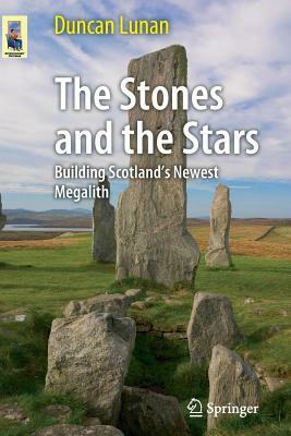 The Stones and the Stars: Building Scotland's Newest Megalith by Duncan Lunan