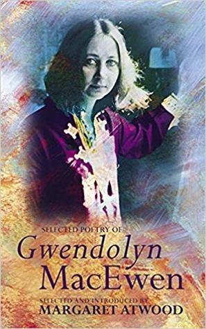 Selected Poetry by Gwendolyn MacEwen, Margaret Atwood