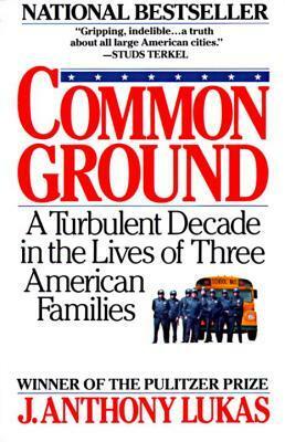 Common Ground: A Turbulent Decade in the Lives of Three American Families by J. Anthony Lukas