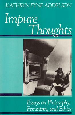 Impure Thoughts PB: Essays on Philosophy, Feminism, and Ethics by Kathryn Pyne Addelson