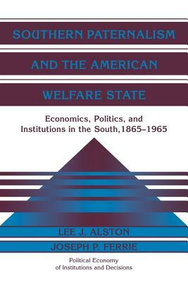 Southern Paternalism and the American Welfare State: Economics, Politics, and Institutions in the South, 1865 1965 by Joseph P. Ferrie, Lee J. Alston