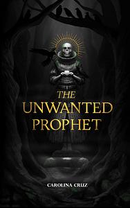 The Unwanted Prophet by Carolina Cruz