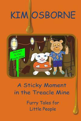 A Sticky Moment in the Treacle Mine: Furry Tales for Little People by Kim Osborne